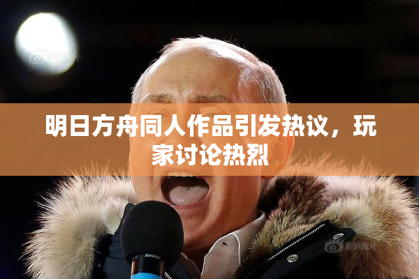 明日方舟同人作品引发热议，玩家讨论热烈