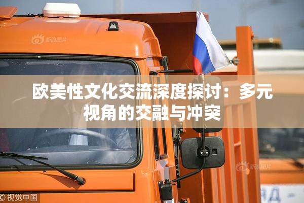 欧美性文化交流深度探讨：多元视角的交融与冲突