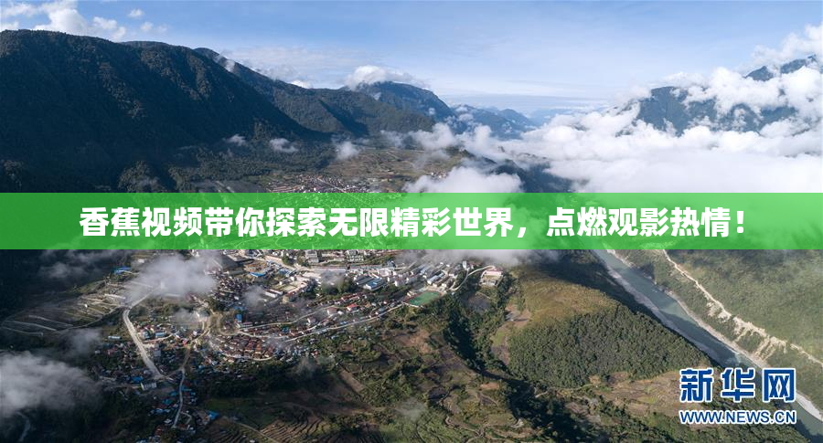 香蕉视频带你探索无限精彩世界，点燃观影热情！