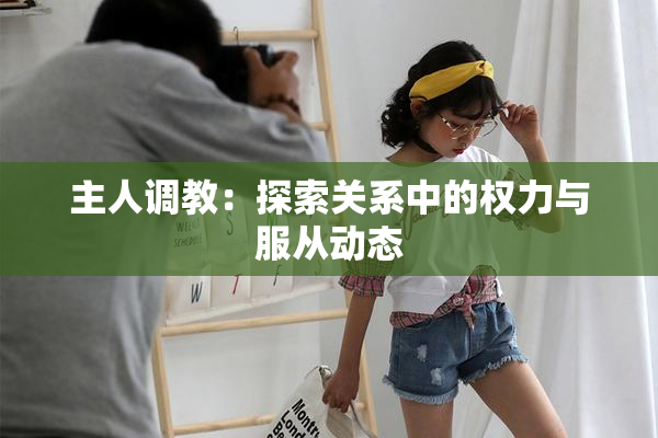 主人调教：探索关系中的权力与服从动态
