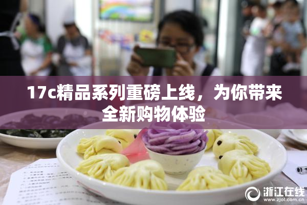 17c精品系列重磅上线，为你带来全新购物体验