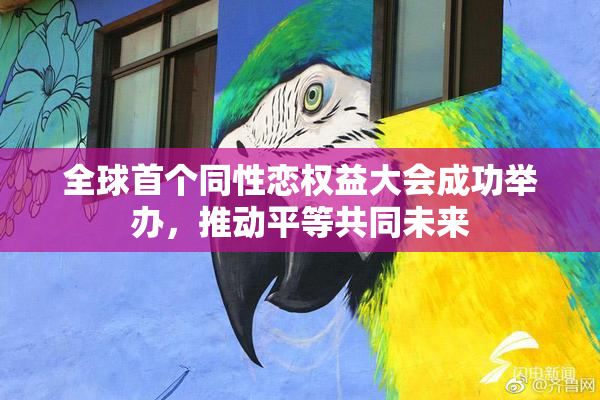 全球首个同性恋权益大会成功举办，推动平等共同未来