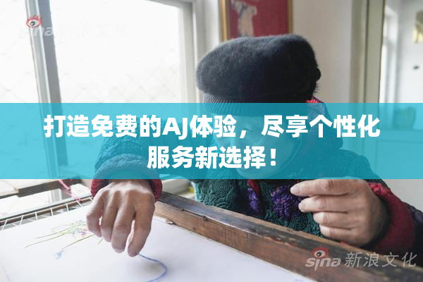 打造免费的AJ体验，尽享个性化服务新选择！