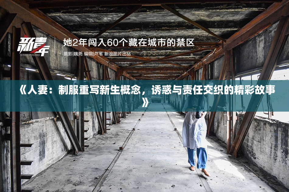 《人妻：制服重写新生概念，诱惑与责任交织的精彩故事》