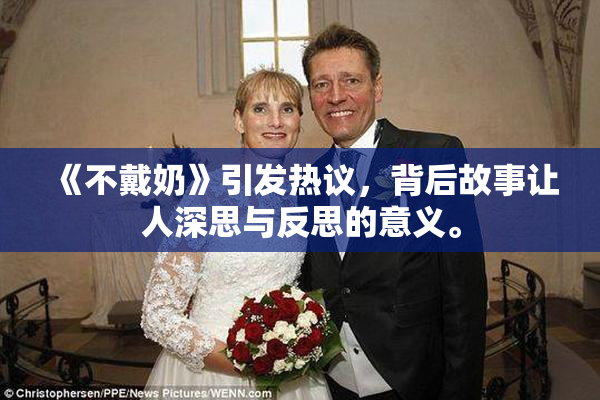 《不戴奶》引发热议，背后故事让人深思与反思的意义。