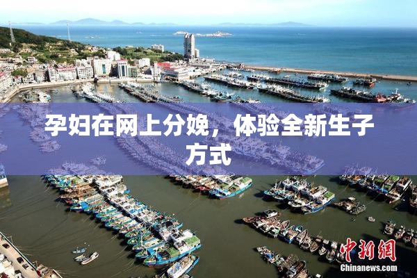 孕妇在网上分娩，体验全新生子方式