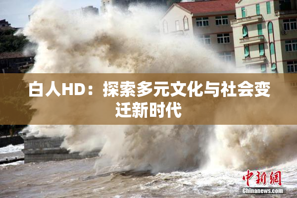 白人HD：探索多元文化与社会变迁新时代