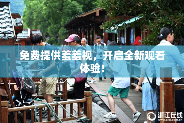 免费提供羞羞视，开启全新观看体验！