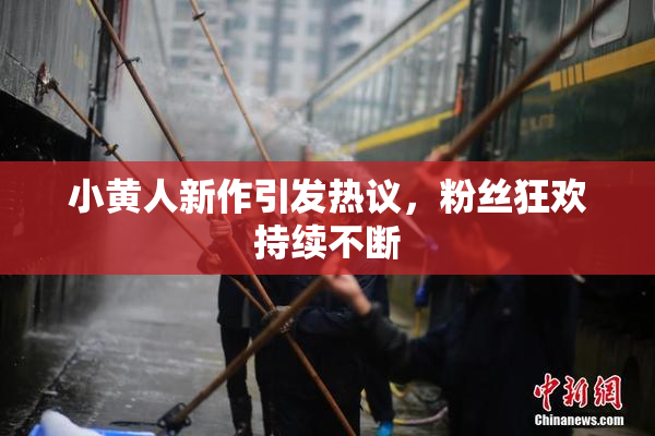 小黄人新作引发热议，粉丝狂欢持续不断