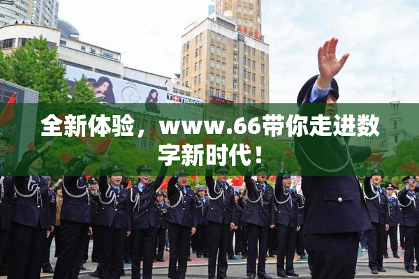 全新体验，www.66带你走进数字新时代！