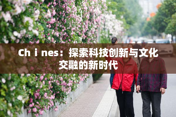 Chⅰnes：探索科技创新与文化交融的新时代