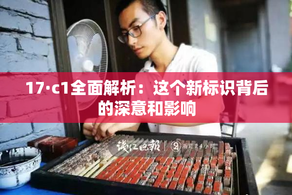 17·c1全面解析：这个新标识背后的深意和影响