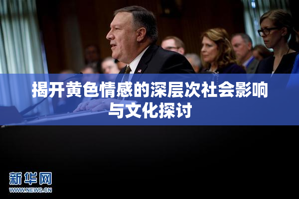 揭开黄色情感的深层次社会影响与文化探讨