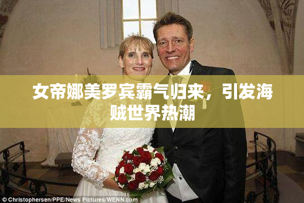 女帝娜美罗宾霸气归来，引发海贼世界热潮