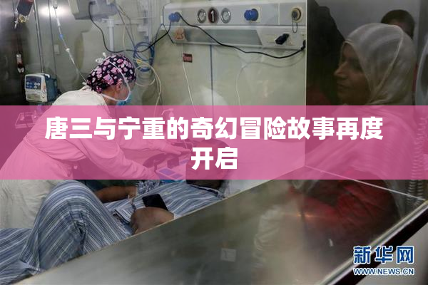 唐三与宁重的奇幻冒险故事再度开启