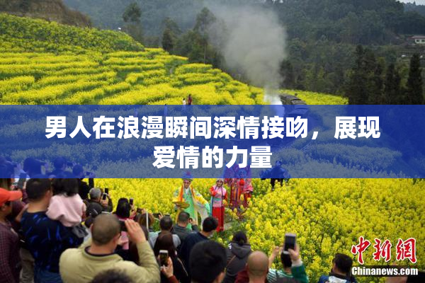男人在浪漫瞬间深情接吻，展现爱情的力量