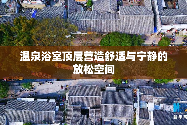 温泉浴室顶层营造舒适与宁静的放松空间