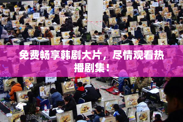 免费畅享韩剧大片，尽情观看热播剧集！