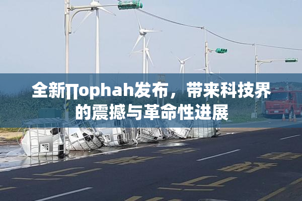 全新∏ophah发布，带来科技界的震撼与革命性进展