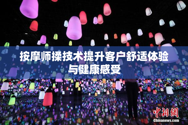 按摩师揉技术提升客户舒适体验与健康感受