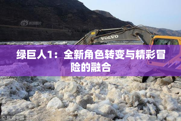 绿巨人1：全新角色转变与精彩冒险的融合