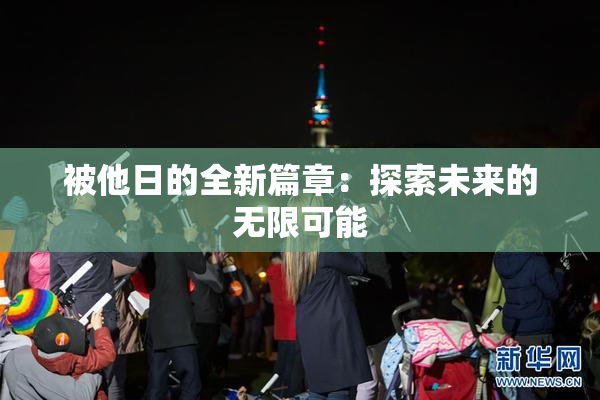 被他日的全新篇章：探索未来的无限可能