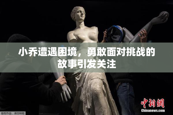 小乔遭遇困境，勇敢面对挑战的故事引发关注