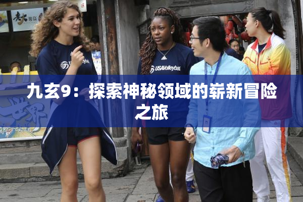 九玄9：探索神秘领域的崭新冒险之旅