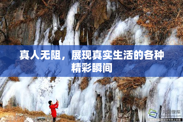 真人无阻，展现真实生活的各种精彩瞬间