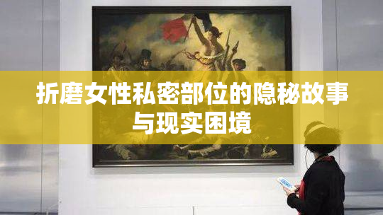 折磨女性私密部位的隐秘故事与现实困境