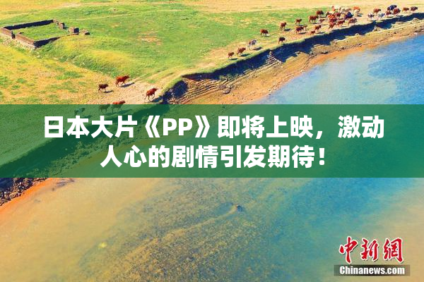 日本大片《PP》即将上映，激动人心的剧情引发期待！