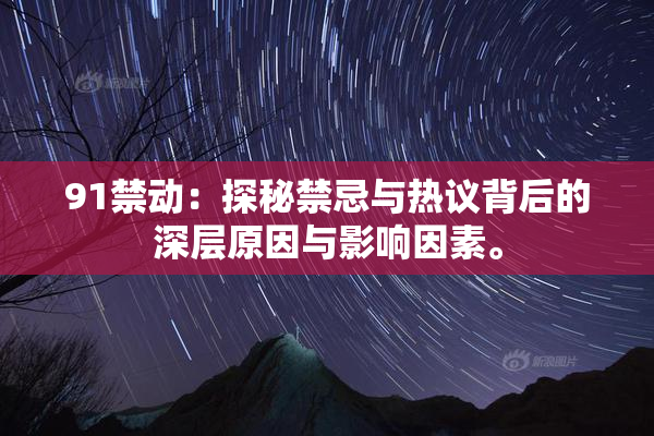 91禁动：探秘禁忌与热议背后的深层原因与影响因素。