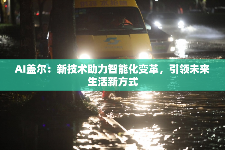 AI盖尔：新技术助力智能化变革，引领未来生活新方式