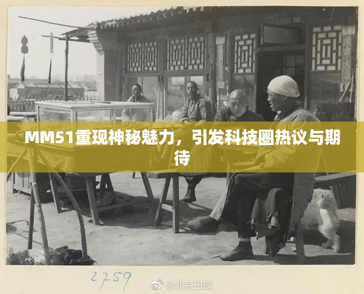 MM51重现神秘魅力，引发科技圈热议与期待