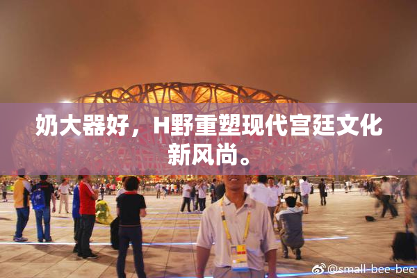 奶大器好，H野重塑现代宫廷文化新风尚。