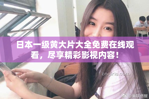 日本一级黄大片大全免费在线观看，尽享精彩影视内容！