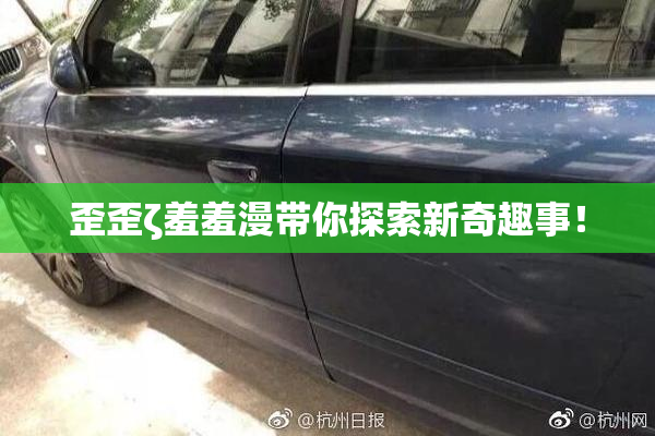 歪歪ζ羞羞漫带你探索新奇趣事！