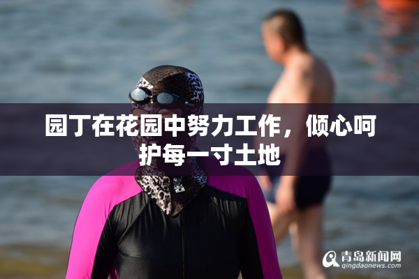 园丁在花园中努力工作，倾心呵护每一寸土地