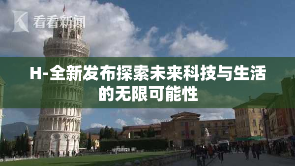 H-全新发布探索未来科技与生活的无限可能性