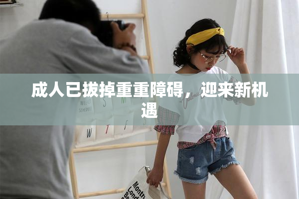 成人已拔掉重重障碍，迎来新机遇