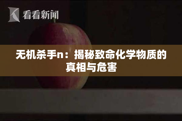 无机杀手n：揭秘致命化学物质的真相与危害