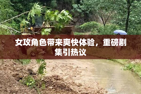 女攻角色带来爽快体验，重磅剧集引热议