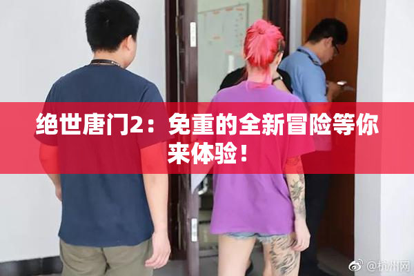 绝世唐门2：免重的全新冒险等你来体验！