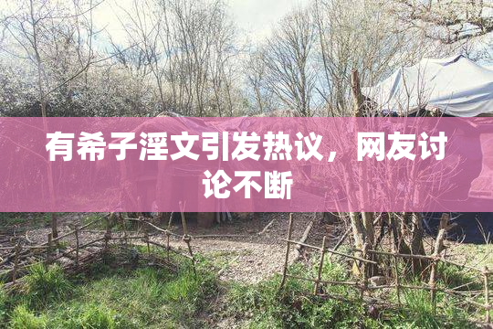 有希子淫文引发热议，网友讨论不断