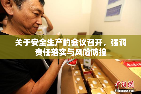 关于安全生产的会议召开，强调责任落实与风险防控