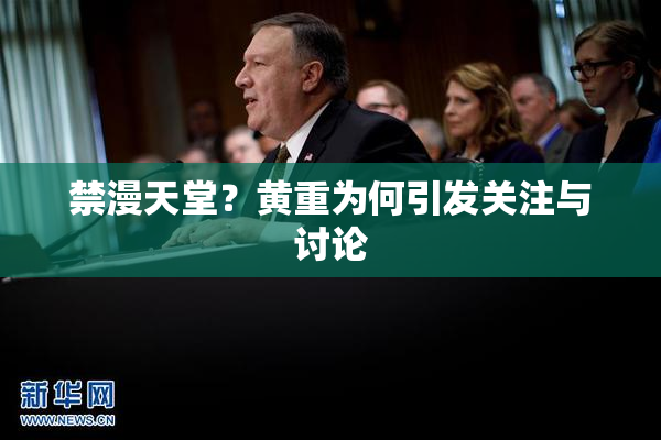 禁漫天堂？黄重为何引发关注与讨论