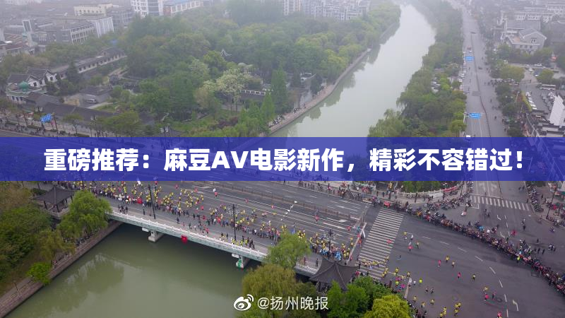 重磅推荐：麻豆AV电影新作，精彩不容错过！