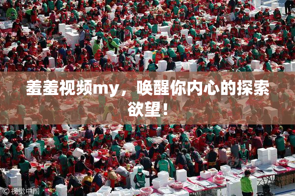 羞羞视频my，唤醒你内心的探索欲望！