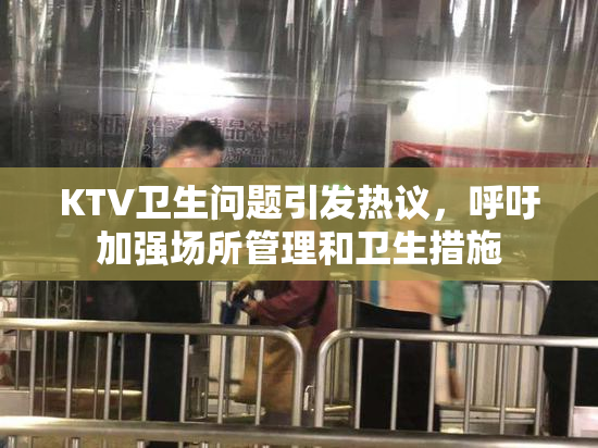KTV卫生问题引发热议，呼吁加强场所管理和卫生措施