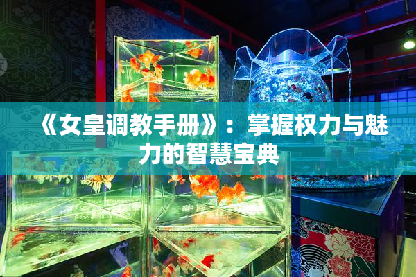 《女皇调教手册》：掌握权力与魅力的智慧宝典